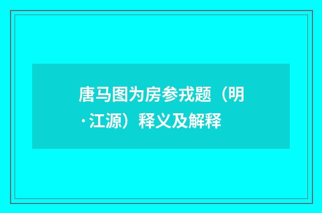 唐马图为房参戎题（明·江源）释义及解释
