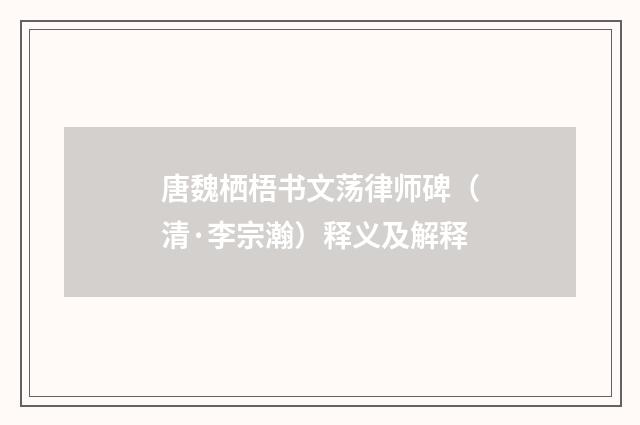 唐魏栖梧书文荡律师碑（清·李宗瀚）释义及解释
