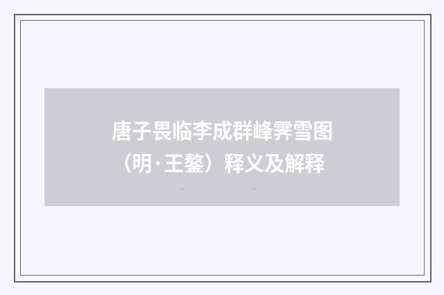 唐子畏临李成群峰霁雪图（明·王鏊）释义及解释