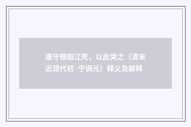 唐守楩蹈江死，以此哭之（清末近现代初·宁调元）释义及解释