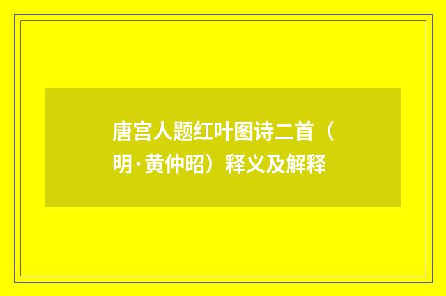 唐宫人题红叶图诗二首（明·黄仲昭）释义及解释