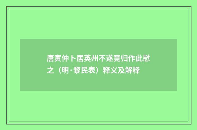 唐寅仲卜居英州不遂竟归作此慰之（明·黎民表）释义及解释