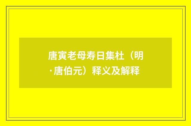 唐寅老母寿日集杜（明·唐伯元）释义及解释