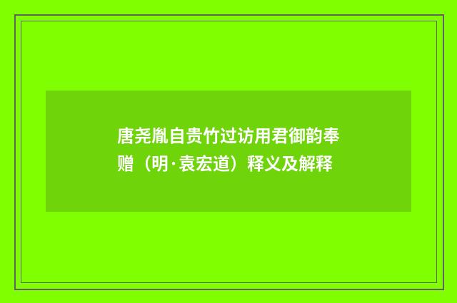 唐尧胤自贵竹过访用君御韵奉赠（明·袁宏道）释义及解释