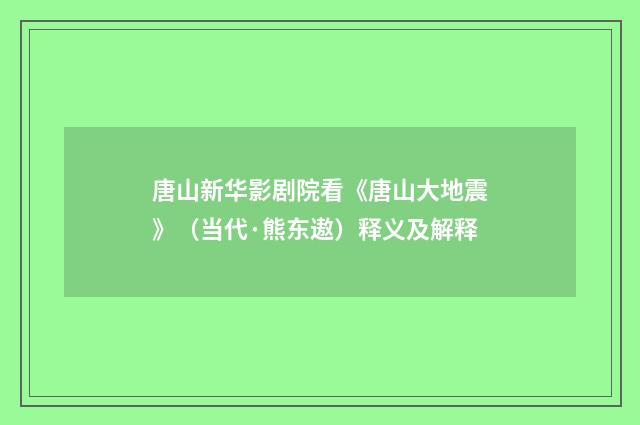 唐山新华影剧院看《唐山大地震》（当代·熊东遨）释义及解释