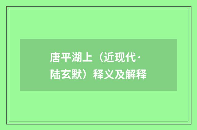 唐平湖上（近现代·陆玄默）释义及解释