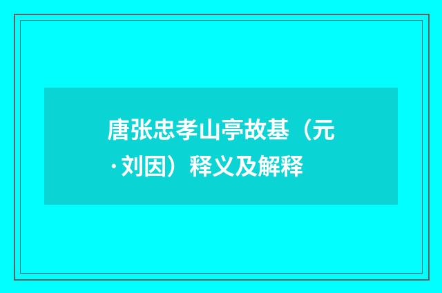 唐张忠孝山亭故基（元·刘因）释义及解释