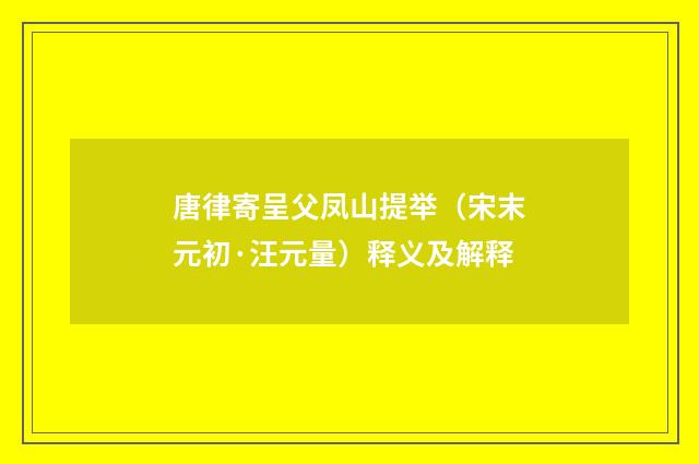 唐律寄呈父凤山提举（宋末元初·汪元量）释义及解释