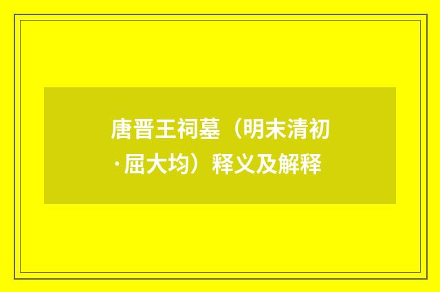 唐晋王祠墓（明末清初·屈大均）释义及解释