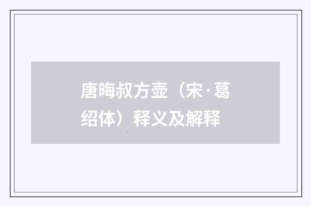 唐晦叔方壶（宋·葛绍体）释义及解释