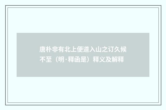 唐朴非有北上便道入山之订久候不至（明·释函是）释义及解释