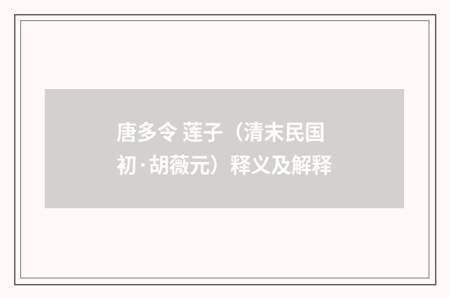 唐多令 莲子（清末民国初·胡薇元）释义及解释