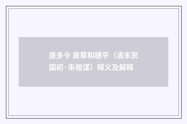 唐多令 衰草和穗平（清末民国初·朱祖谋）释义及解释