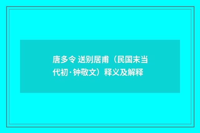 唐多令 送别居甫（民国末当代初·钟敬文）释义及解释