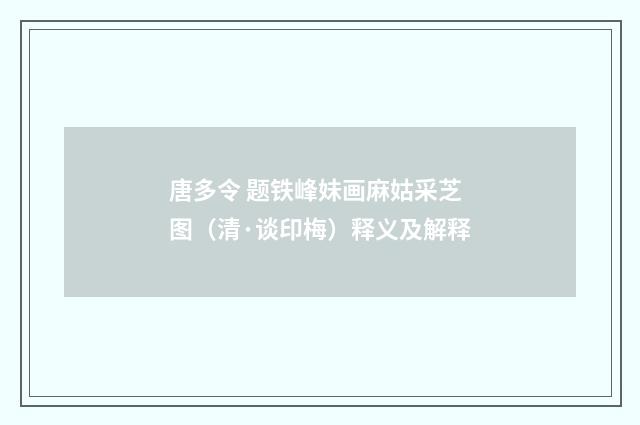 唐多令 题铁峰妹画麻姑采芝图（清·谈印梅）释义及解释