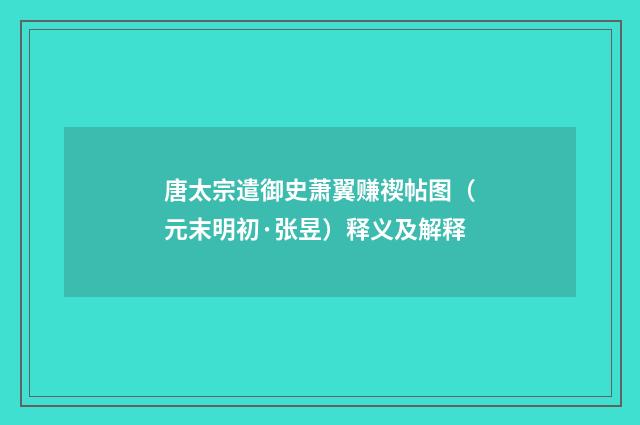 唐太宗遣御史萧翼赚禊帖图（元末明初·张昱）释义及解释