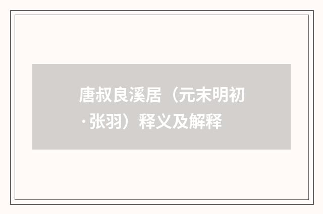 唐叔良溪居（元末明初·张羽）释义及解释