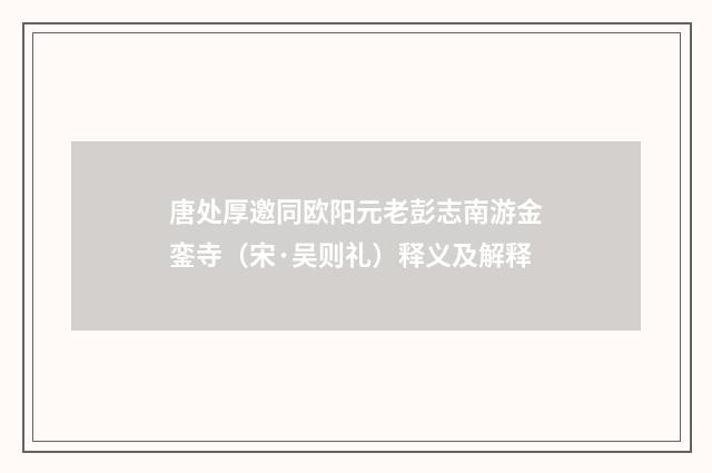 唐处厚邀同欧阳元老彭志南游金銮寺（宋·吴则礼）释义及解释