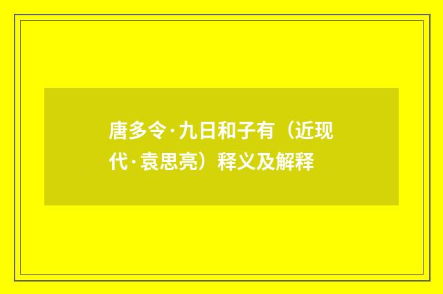 唐多令·九日和子有（近现代·袁思亮）释义及解释