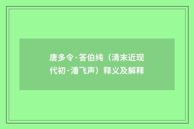 唐多令·答伯纯（清末近现代初·潘飞声）释义及解释