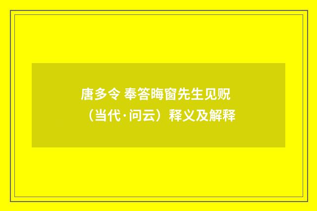 唐多令 奉答晦窗先生见贶（当代·问云）释义及解释