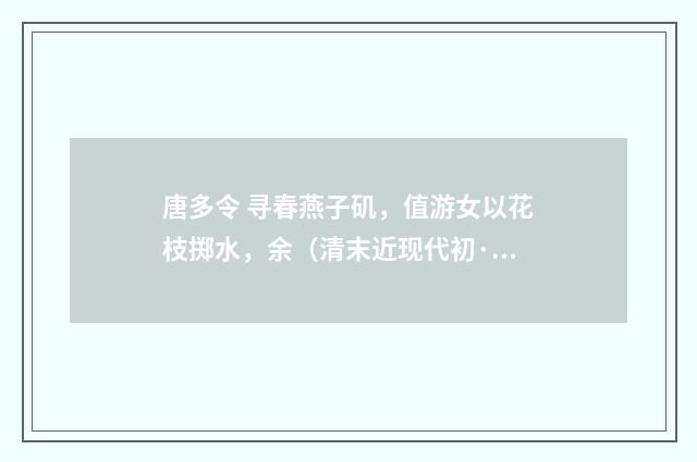 唐多令 寻春燕子矶，值游女以花枝掷水，余（清末近现代初·周岸登）释义及解释