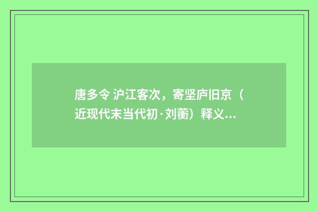 唐多令 沪江客次，寄坚庐旧京（近现代末当代初·刘蘅）释义及解释