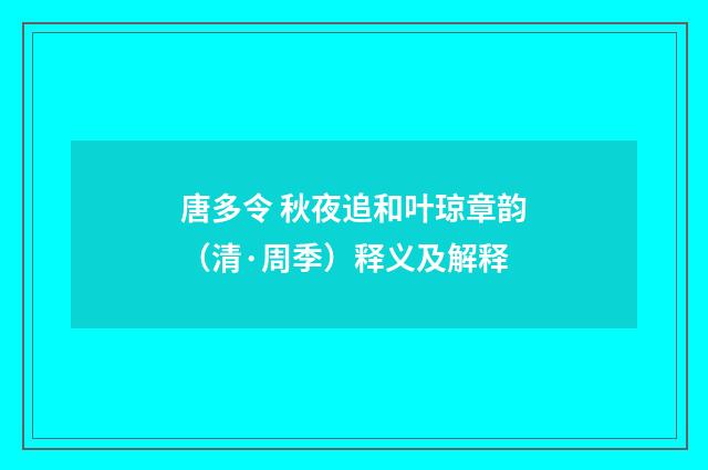 唐多令 秋夜追和叶琼章韵（清·周季）释义及解释