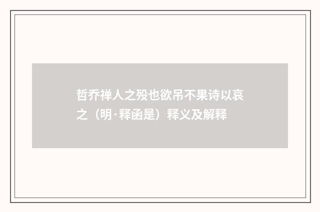 哲乔禅人之殁也欲吊不果诗以哀之（明·释函是）释义及解释