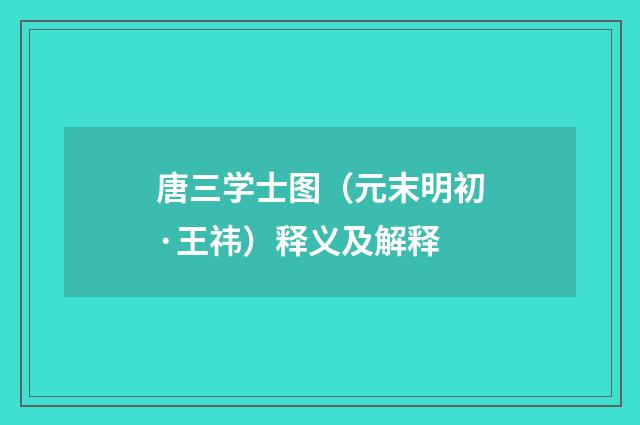 唐三学士图（元末明初·王祎）释义及解释