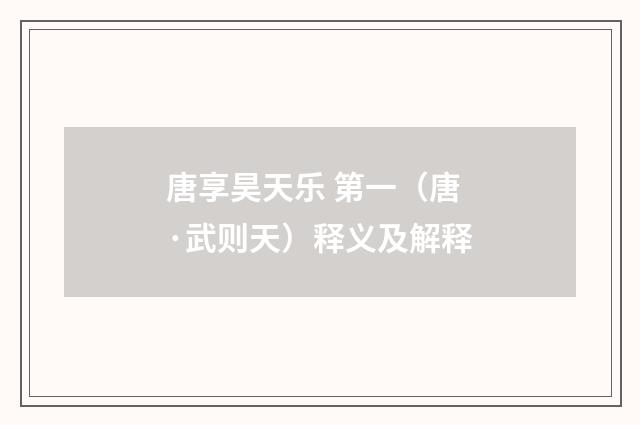 唐享昊天乐 第一（唐·武则天）释义及解释
