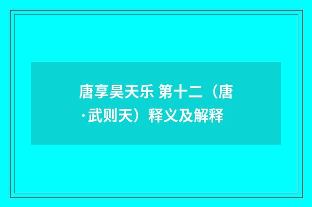 唐享昊天乐 第十二（唐·武则天）释义及解释