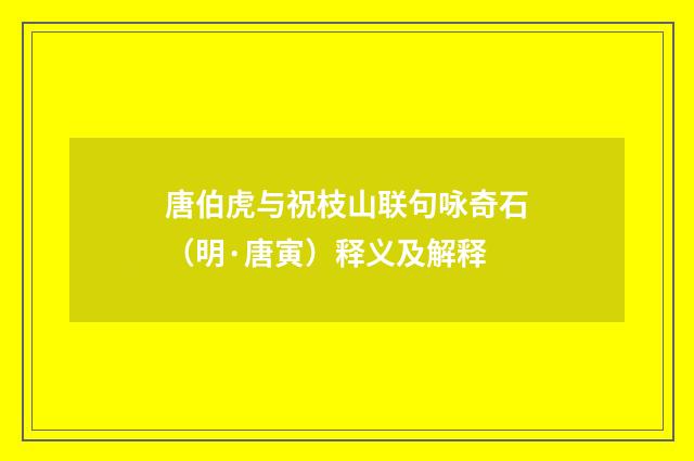 唐伯虎与祝枝山联句咏奇石（明·唐寅）释义及解释
