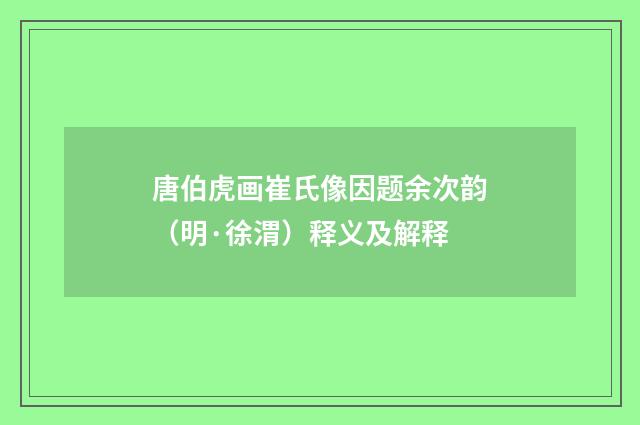 唐伯虎画崔氏像因题余次韵（明·徐渭）释义及解释