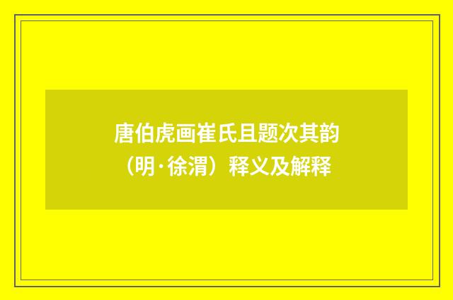 唐伯虎画崔氏且题次其韵（明·徐渭）释义及解释