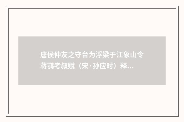 唐侯仲友之守台为浮梁于江象山令蒋鹗考叔赋（宋·孙应时）释义及解释