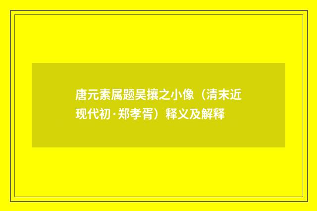 唐元素属题吴攘之小像（清末近现代初·郑孝胥）释义及解释