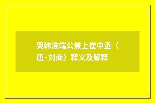 哭韩淮端公兼上崔中丞（唐·刘商）释义及解释