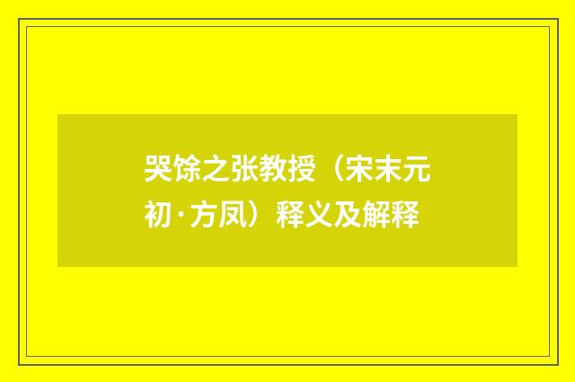 哭馀之张教授（宋末元初·方凤）释义及解释