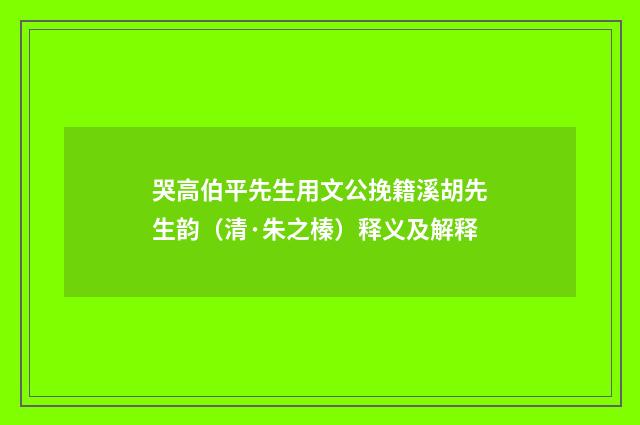 哭高伯平先生用文公挽籍溪胡先生韵（清·朱之榛）释义及解释