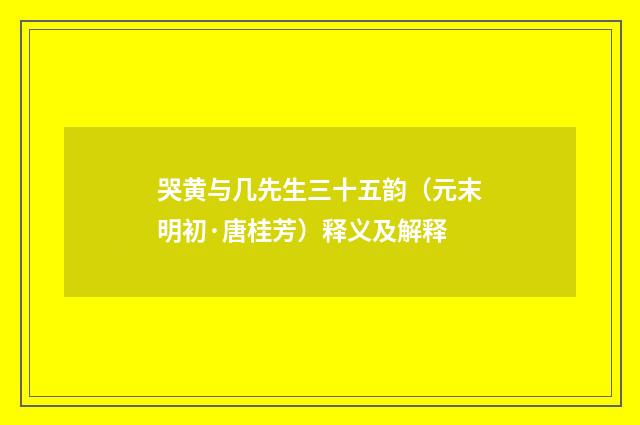 哭黄与几先生三十五韵（元末明初·唐桂芳）释义及解释