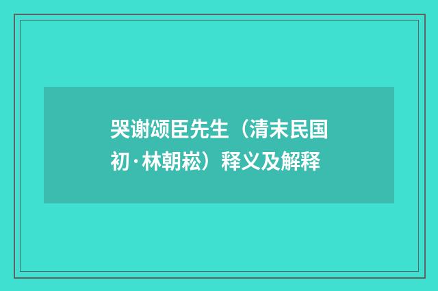 哭谢颂臣先生（清末民国初·林朝崧）释义及解释