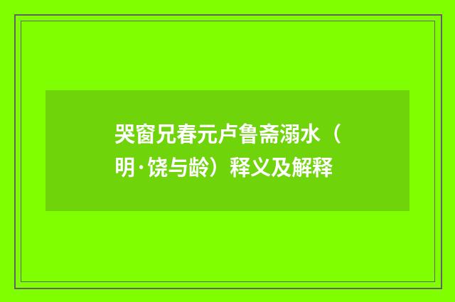 哭窗兄春元卢鲁斋溺水（明·饶与龄）释义及解释