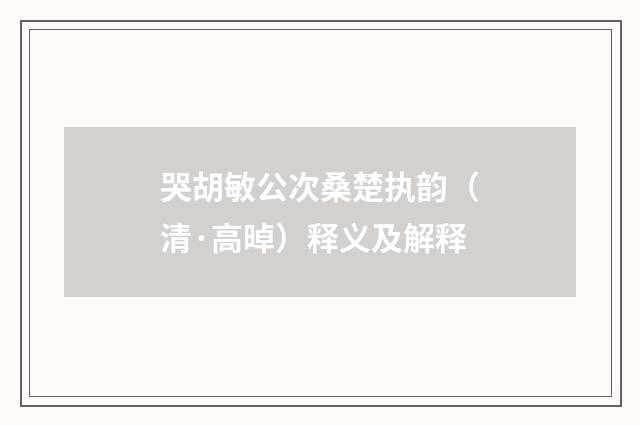 哭胡敏公次桑楚执韵（清·高晫）释义及解释