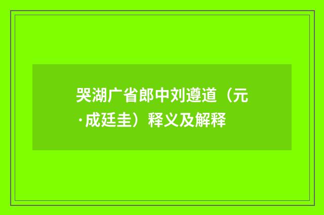 哭湖广省郎中刘遵道（元·成廷圭）释义及解释