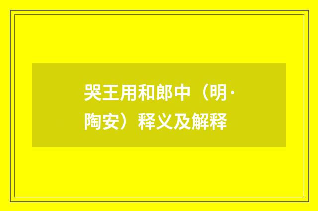哭王用和郎中（明·陶安）释义及解释