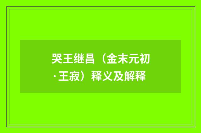 哭王继昌（金末元初·王寂）释义及解释