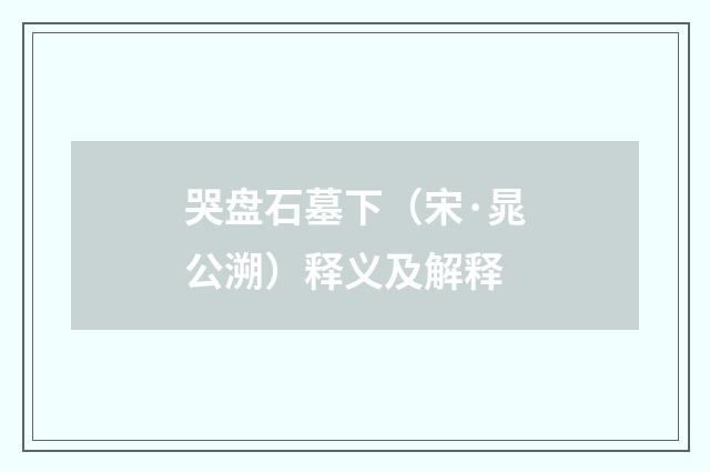 哭盘石墓下（宋·晁公溯）释义及解释