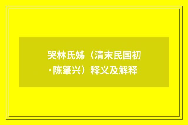 哭林氏姊（清末民国初·陈肇兴）释义及解释