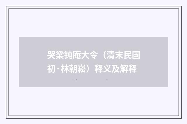 哭梁钝庵大令（清末民国初·林朝崧）释义及解释